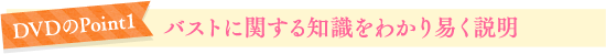 DVDのPoint1　バストに関する知識をわかり易く説明