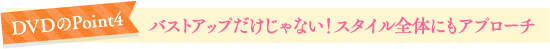 DVDのPoint4　バストアップだけじゃない！スタイル全体にもアプローチ