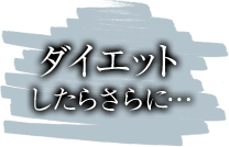 ダイエットしたらさらに…