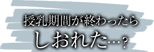 授乳期間が終わったらしおれた…？