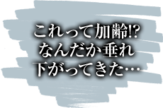 これって加齢!?なんだか垂れ下がってきた…